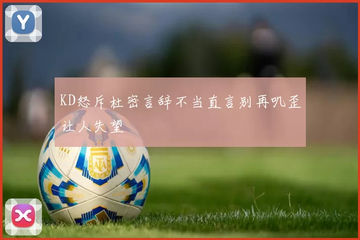 KD怒斥杜密言辞不当直言别再叽歪让人失望