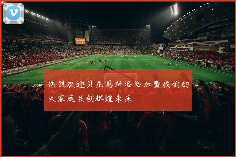 热烈欢迎贝尼恩科洛洛加盟我们的大家庭共创辉煌未来