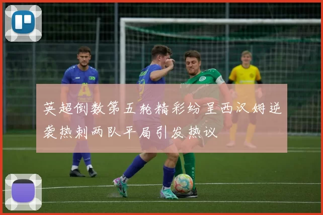 英超倒数第五轮精彩纷呈西汉姆逆袭热刺两队平局引发热议