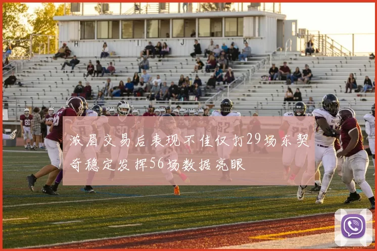 浓眉交易后表现不佳仅打29场东契奇稳定发挥56场数据亮眼