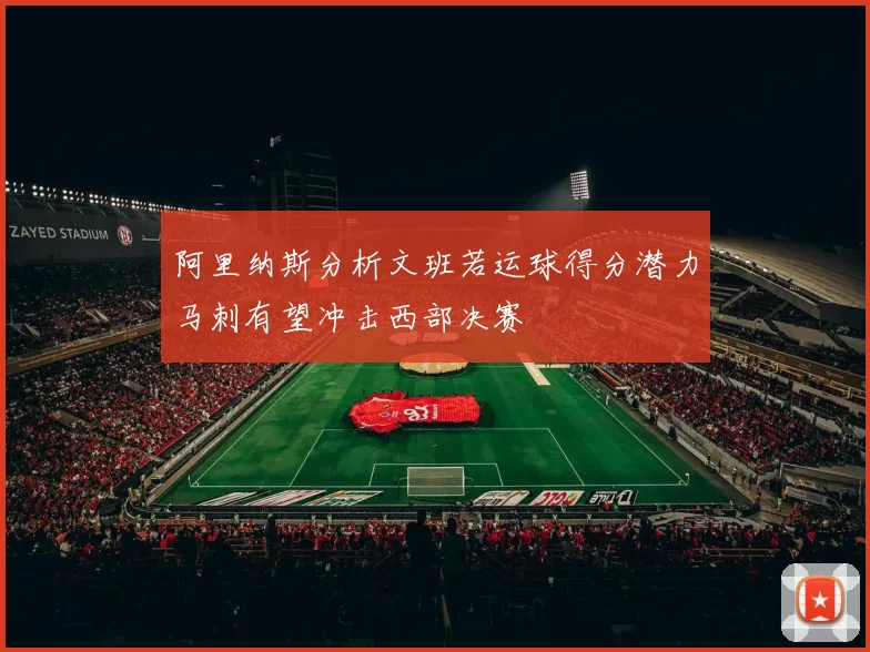 阿里纳斯分析文班若运球得分潜力马刺有望冲击西部决赛